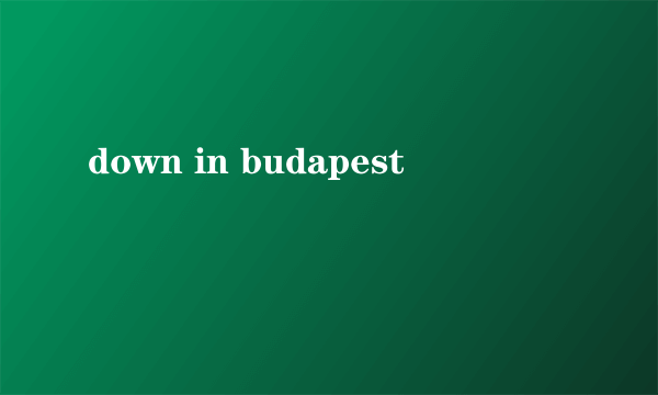 down in budapest
