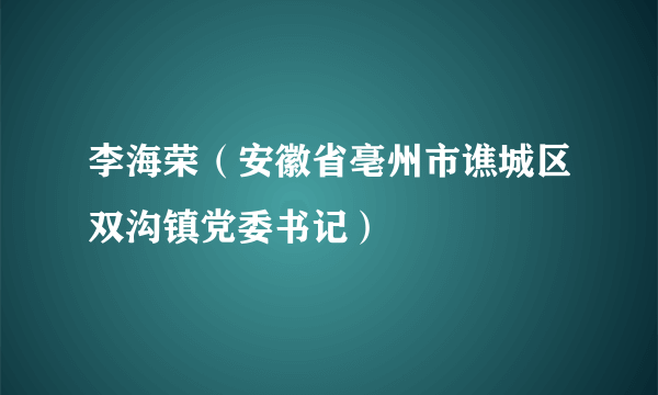 李海荣（安徽省亳州市谯城区双沟镇党委书记）