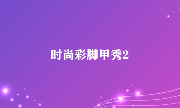 时尚彩脚甲秀2