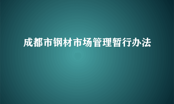 成都市钢材市场管理暂行办法