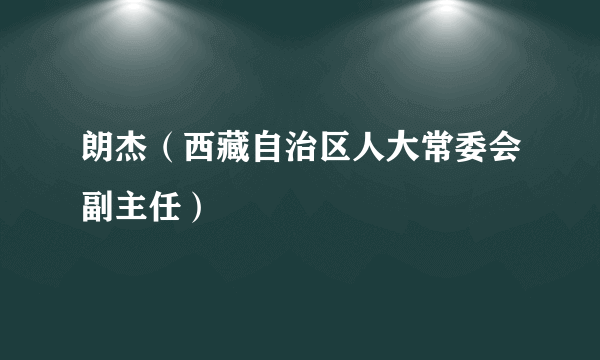 朗杰（西藏自治区人大常委会副主任）