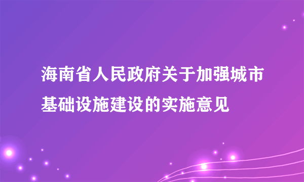 海南省人民政府关于加强城市基础设施建设的实施意见