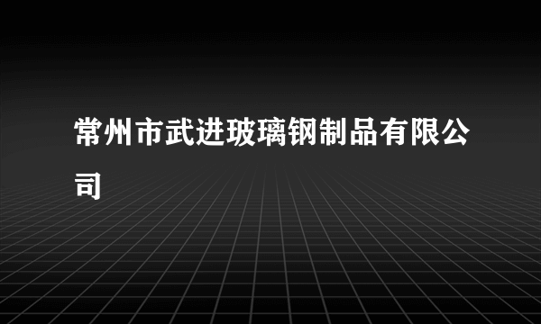 常州市武进玻璃钢制品有限公司