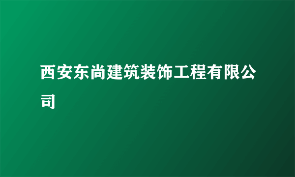 西安东尚建筑装饰工程有限公司