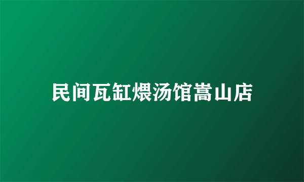 民间瓦缸煨汤馆嵩山店