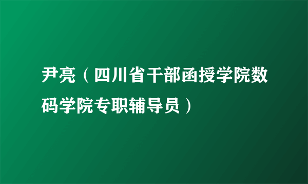 尹亮（四川省干部函授学院数码学院专职辅导员）