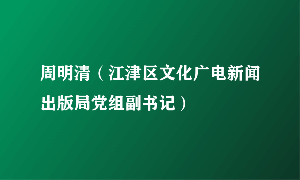 周明清（江津区文化广电新闻出版局党组副书记）