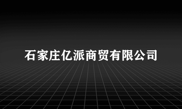 石家庄亿派商贸有限公司