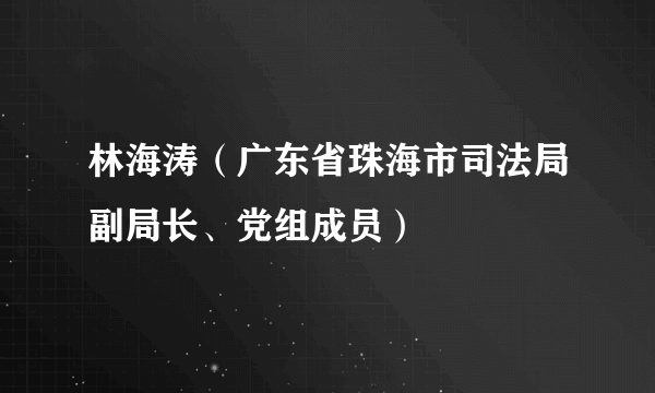 林海涛（广东省珠海市司法局副局长、党组成员）