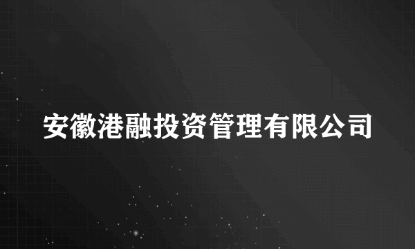 安徽港融投资管理有限公司