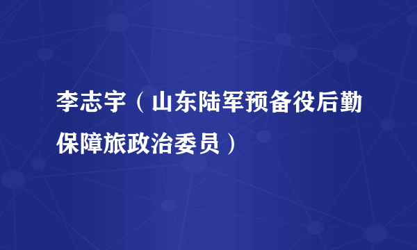 李志宇（山东陆军预备役后勤保障旅政治委员）