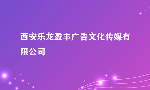 西安乐龙盈丰广告文化传媒有限公司