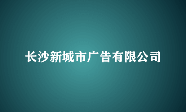 长沙新城市广告有限公司