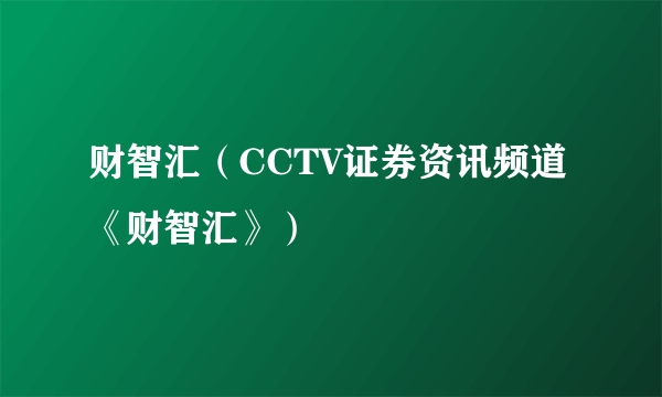 财智汇（CCTV证券资讯频道《财智汇》）