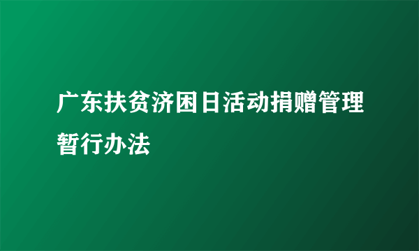 广东扶贫济困日活动捐赠管理暂行办法