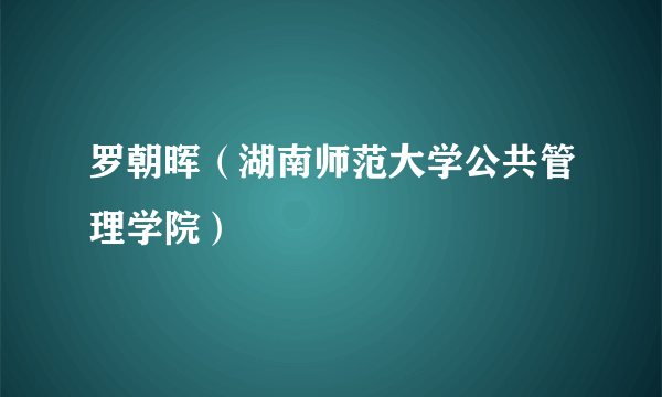 罗朝晖（湖南师范大学公共管理学院）