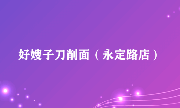 好嫂子刀削面（永定路店）