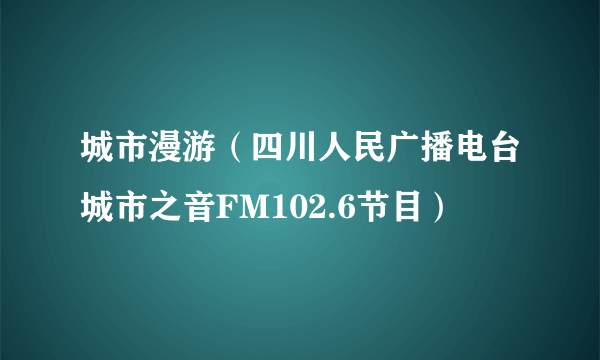 城市漫游（四川人民广播电台城市之音FM102.6节目）