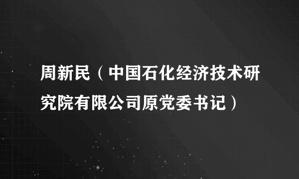 周新民（中国石化经济技术研究院有限公司原党委书记）