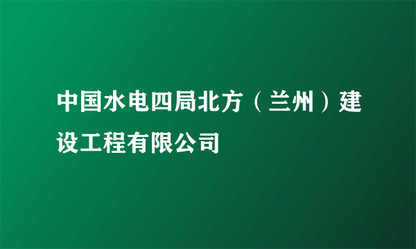 中国水电四局北方（兰州）建设工程有限公司