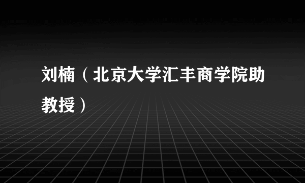 刘楠（北京大学汇丰商学院助教授）