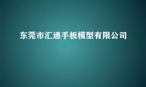 东莞市汇通手板模型有限公司