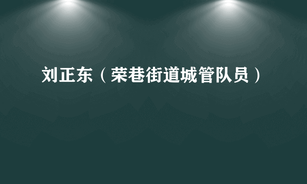 刘正东（荣巷街道城管队员）