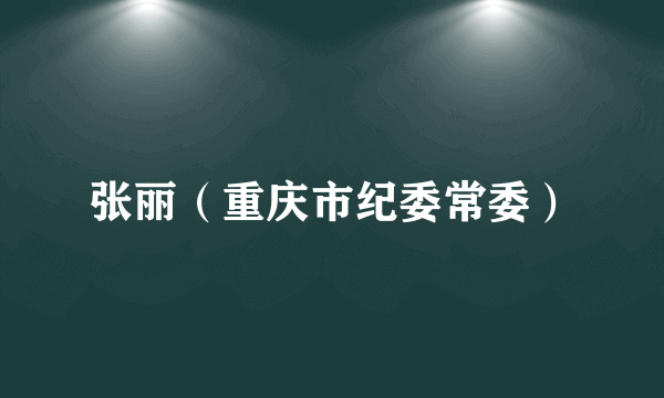 张丽（重庆市纪委常委）