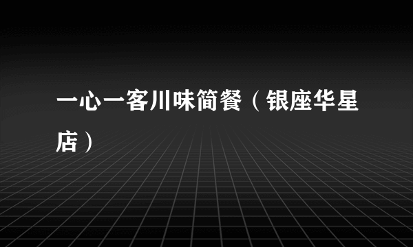 一心一客川味简餐（银座华星店）