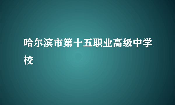哈尔滨市第十五职业高级中学校