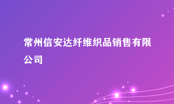 常州信安达纤维织品销售有限公司