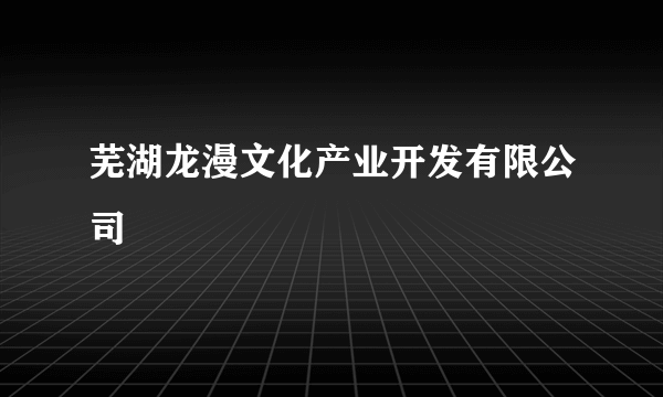 芜湖龙漫文化产业开发有限公司