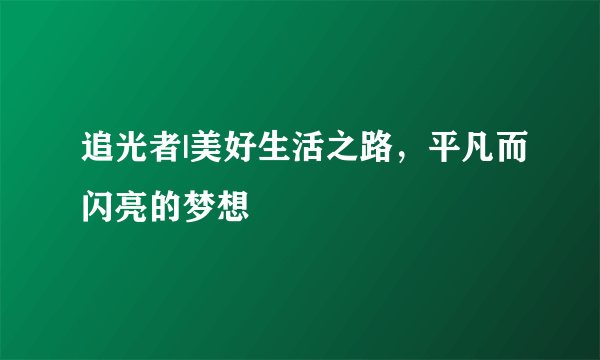 追光者|美好生活之路，平凡而闪亮的梦想