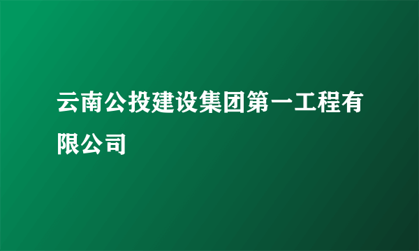 云南公投建设集团第一工程有限公司