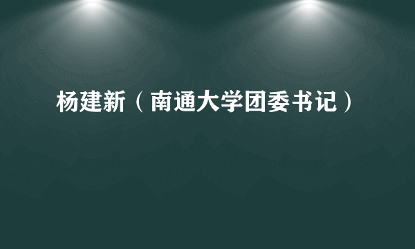 杨建新（南通大学团委书记）