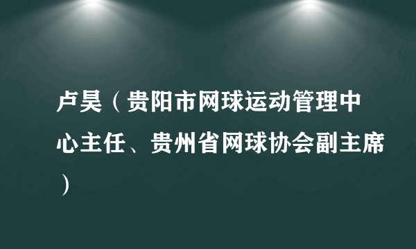 卢昊（贵阳市网球运动管理中心主任、贵州省网球协会副主席）