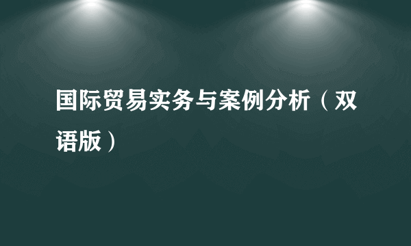 国际贸易实务与案例分析（双语版）