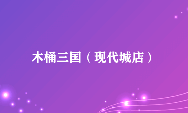 木桶三国（现代城店）