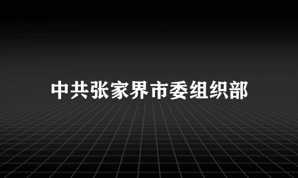 中共张家界市委组织部