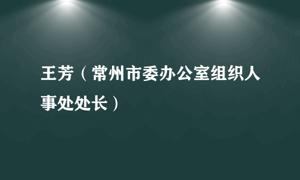 王芳（常州市委办公室组织人事处处长）