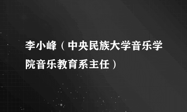 李小峰（中央民族大学音乐学院音乐教育系主任）