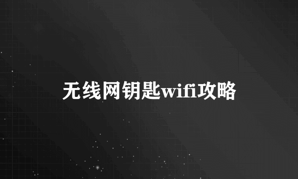 无线网钥匙wifi攻略