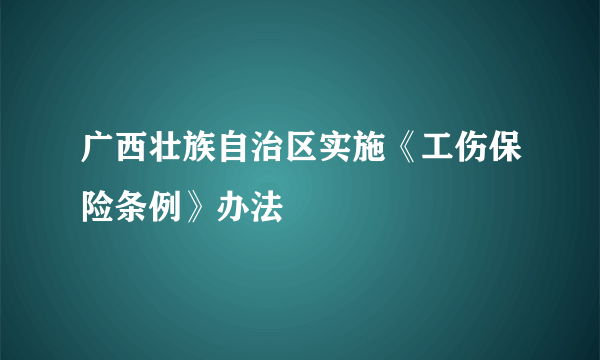 广西壮族自治区实施《工伤保险条例》办法