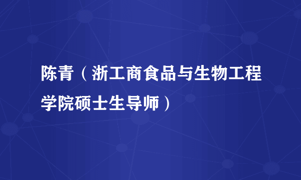 陈青（浙工商食品与生物工程学院硕士生导师）