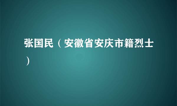 张国民（安徽省安庆市籍烈士）
