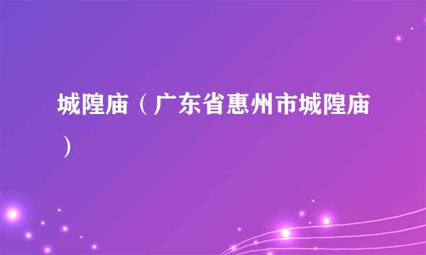 城隍庙（广东省惠州市城隍庙）