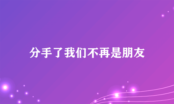 分手了我们不再是朋友