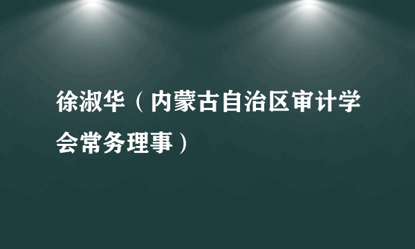 徐淑华（内蒙古自治区审计学会常务理事）