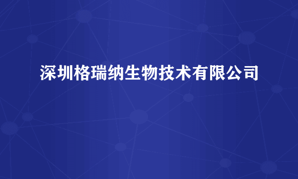 深圳格瑞纳生物技术有限公司
