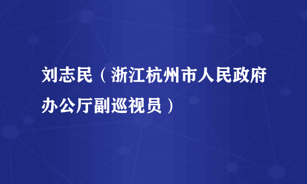 刘志民（浙江杭州市人民政府办公厅副巡视员）